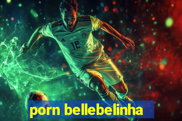 porn bellebelinha